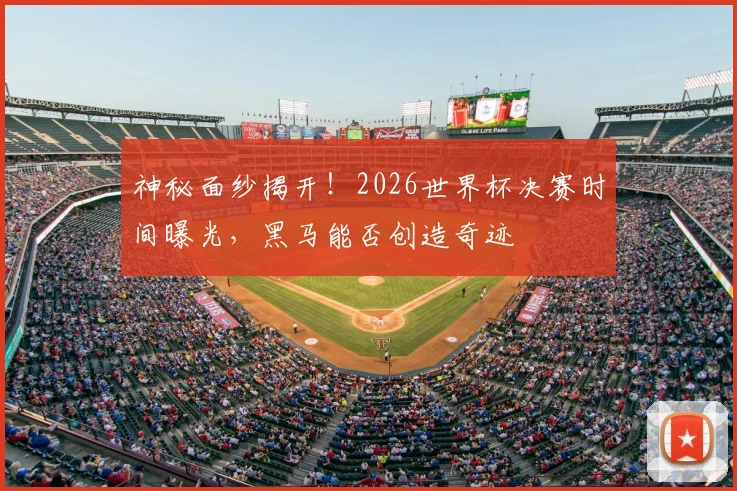 神秘面纱揭开!2026世界杯决赛时间曝光,黑马能否创造奇迹