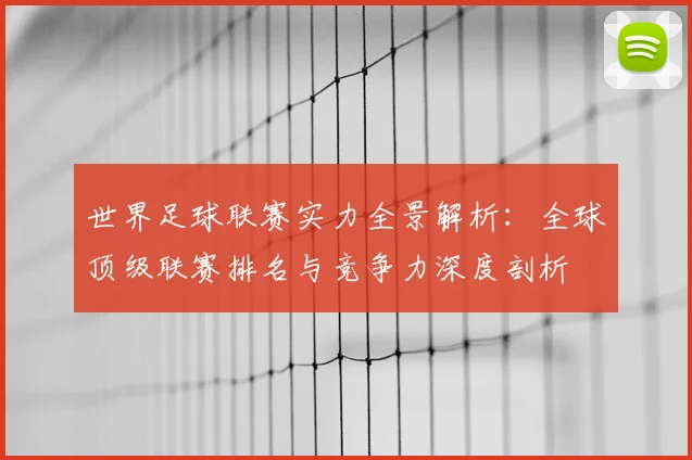 世界足球联赛实力全景解析:全球顶级联赛排名与竞争力深度剖析