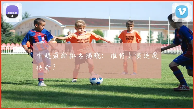 中超最新排名揭晓：谁将上演逆袭传奇？